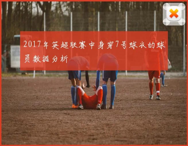 2017年英超联赛中身穿7号球衣的球员数据分析