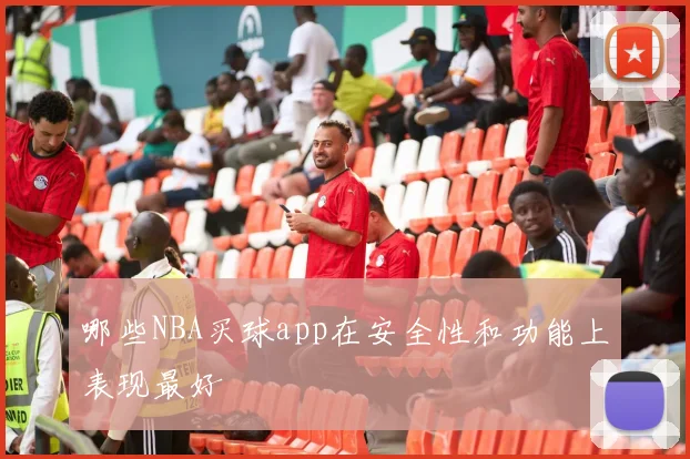 哪些NBA买球app在安全性和功能上表现最好
