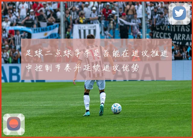 足球二点球争夺是否能在进攻推进中控制节奏并延续进攻优势