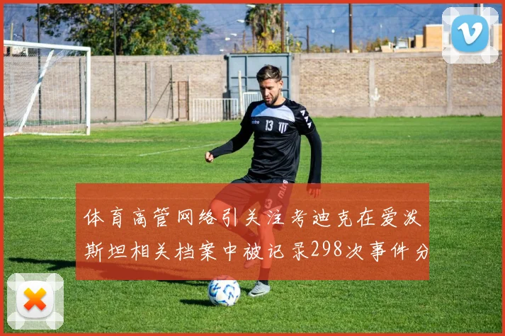 体育高管网络引关注考迪克在爱泼斯坦相关档案中被记录298次事件分析