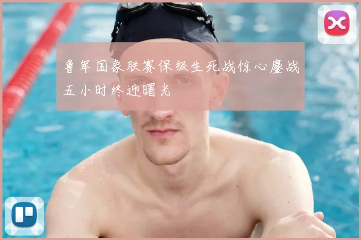 鲁军国象联赛保级生死战惊心鏖战五小时终迎曙光