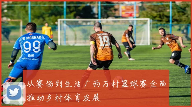 从赛场到生活广西万村篮球赛全面推动乡村体育发展